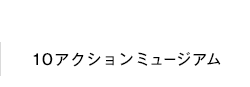 10アクションミュージアム